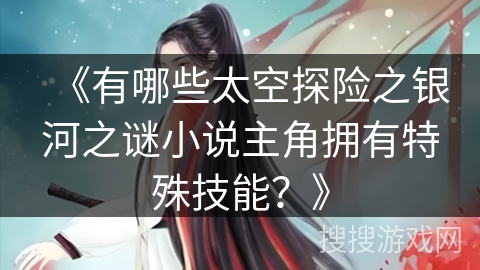 《有哪些太空探险之银河之谜小说主角拥有特殊技能？》