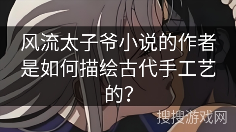 风流太子爷小说的作者是如何描绘古代手工艺的？