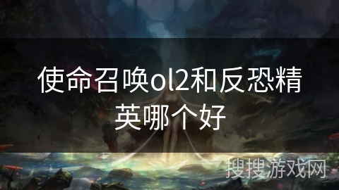 使命召唤ol2和反恐精英哪个好