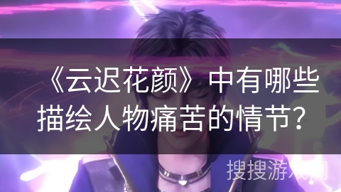 《云迟花颜》中有哪些描绘人物痛苦的情节？
