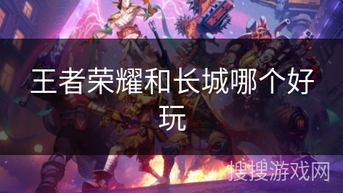 王者荣耀和长城哪个好玩