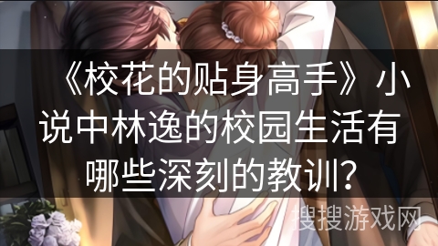 《校花的贴身高手》小说中林逸的校园生活有哪些深刻的教训？