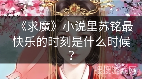 《求魔》小说里苏铭最快乐的时刻是什么时候？