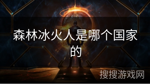 森林冰火人是哪个国家的