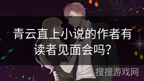 青云直上小说的作者有读者见面会吗？