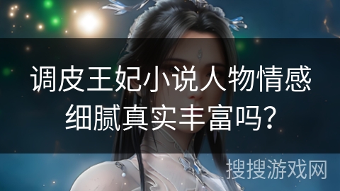 调皮王妃小说人物情感细腻真实丰富吗？