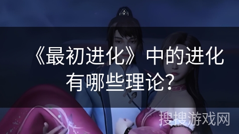 《最初进化》中的进化有哪些理论？