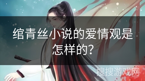 绾青丝小说的爱情观是怎样的？