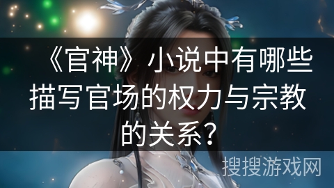 《官神》小说中有哪些描写官场的权力与宗教的关系？