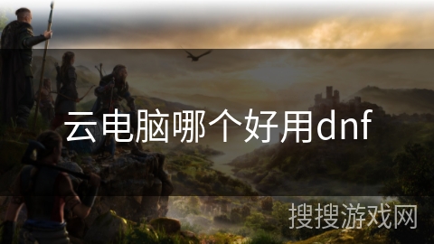 云电脑哪个好用dnf