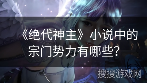 《绝代神主》小说中的宗门势力有哪些？