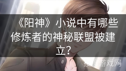 《阳神》小说中有哪些修炼者的神秘联盟被建立？