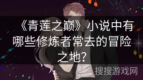 《青莲之巅》小说中有哪些修炼者常去的冒险之地？