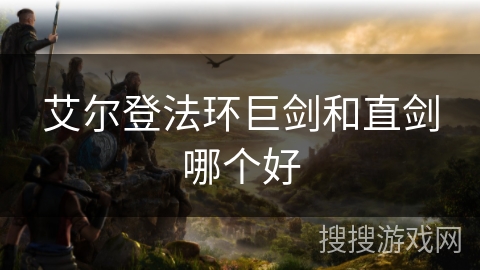 艾尔登法环巨剑和直剑哪个好