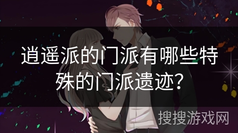 逍遥派的门派有哪些特殊的门派遗迹？