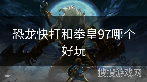 恐龙快打和拳皇97哪个好玩