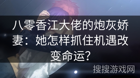 八零香江大佬的炮灰娇妻：她怎样抓住机遇改变命运？