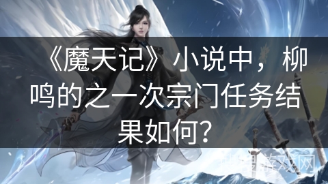 《魔天记》小说中，柳鸣的之一次宗门任务结果如何？