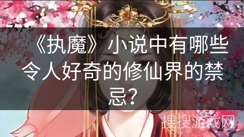 《执魔》小说中有哪些令人好奇的修仙界的禁忌？