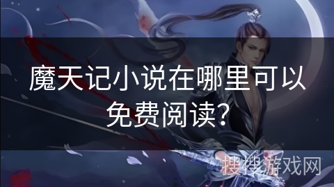 魔天记小说在哪里可以免费阅读？