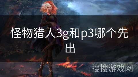 怪物猎人3g和p3哪个先出