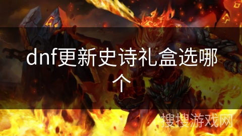 dnf更新史诗礼盒选哪个