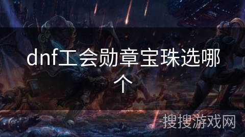 dnf工会勋章宝珠选哪个