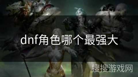 dnf角色哪个最强大