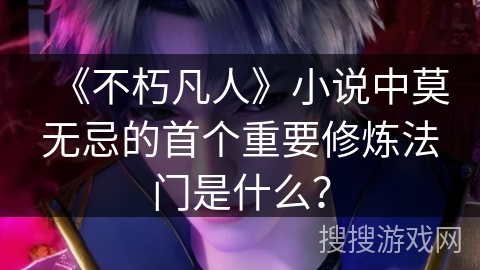 《不朽凡人》小说中莫无忌的首个重要修炼法门是什么？