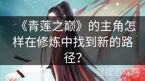 《青莲之巅》的主角怎样在修炼中找到新的路径？