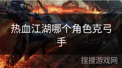 热血江湖哪个角色克弓手