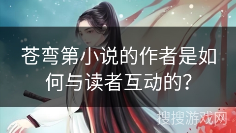 苍弯第小说的作者是如何与读者互动的？