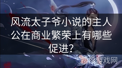 风流太子爷小说的主人公在商业繁荣上有哪些促进？
