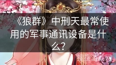 《狼群》中刑天最常使用的军事通讯设备是什么？