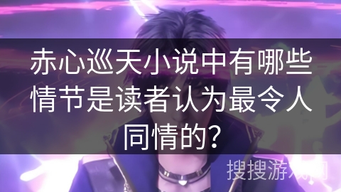 赤心巡天小说中有哪些情节是读者认为最令人同情的？