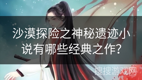 沙漠探险之神秘遗迹小说有哪些经典之作？