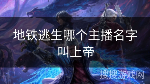 地铁逃生哪个主播名字叫上帝