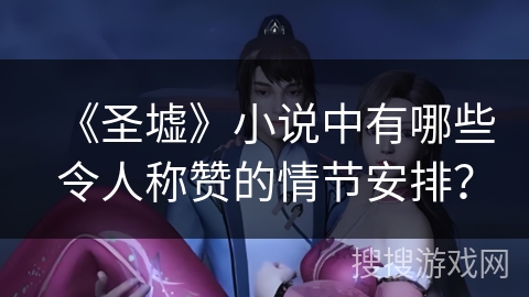 《圣墟》小说中有哪些令人称赞的情节安排？