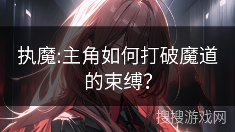 执魔:主角如何打破魔道的束缚？