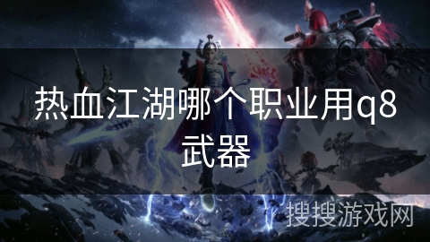 热血江湖哪个职业用q8武器