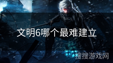 文明6哪个最难建立