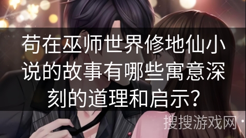 苟在巫师世界修地仙小说的故事有哪些寓意深刻的道理和启示？