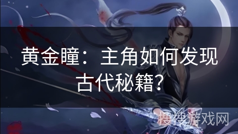 黄金瞳：主角如何发现古代秘籍？