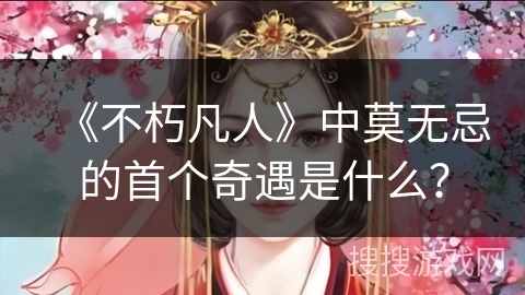 《不朽凡人》中莫无忌的首个奇遇是什么？