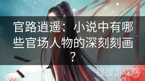 官路逍遥：小说中有哪些官场人物的深刻刻画？