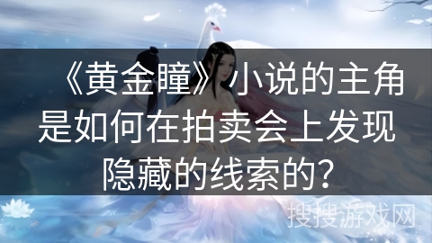 《黄金瞳》小说的主角是如何在拍卖会上发现隐藏的线索的？