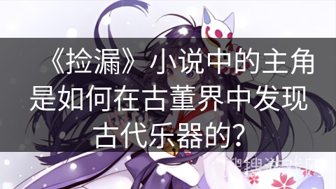 《捡漏》小说中的主角是如何在古董界中发现古代乐器的？