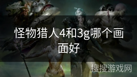 怪物猎人4和3g哪个画面好