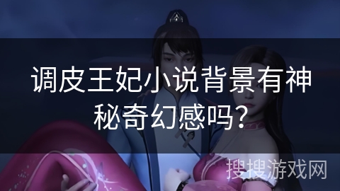 调皮王妃小说背景有神秘奇幻感吗？