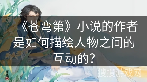《苍弯第》小说的作者是如何描绘人物之间的互动的？